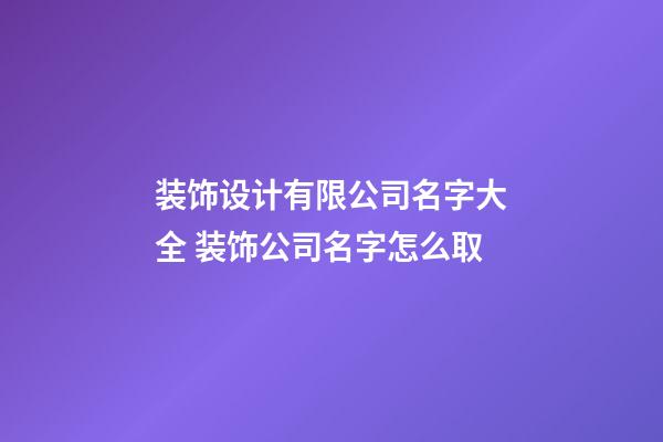 装饰设计有限公司名字大全 装饰公司名字怎么取-第1张-公司起名-玄机派